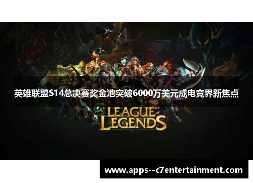 英雄联盟S14总决赛奖金池突破6000万美元成电竞界新焦点