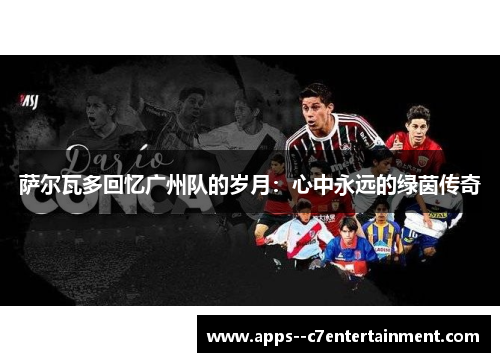 萨尔瓦多回忆广州队的岁月：心中永远的绿茵传奇