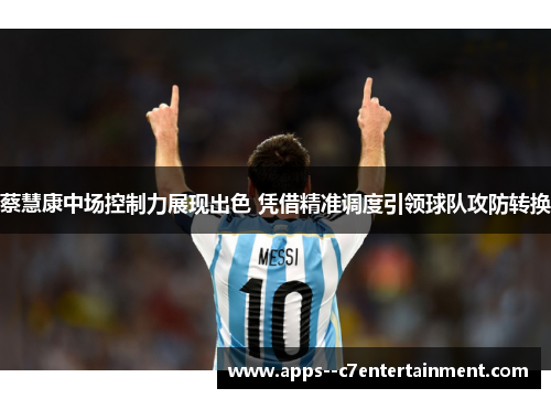 蔡慧康中场控制力展现出色 凭借精准调度引领球队攻防转换