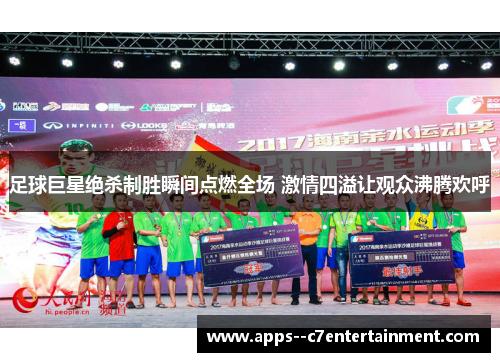 足球巨星绝杀制胜瞬间点燃全场 激情四溢让观众沸腾欢呼