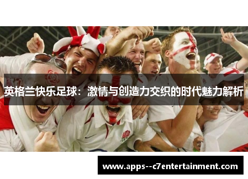 英格兰快乐足球：激情与创造力交织的时代魅力解析