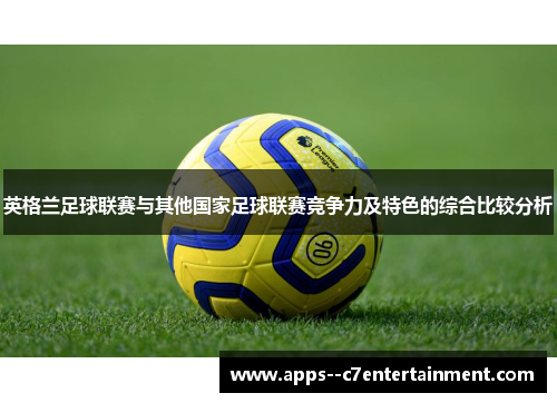 英格兰足球联赛与其他国家足球联赛竞争力及特色的综合比较分析