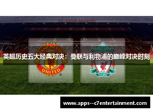 英超历史五大经典对决：曼联与利物浦的巅峰对决时刻