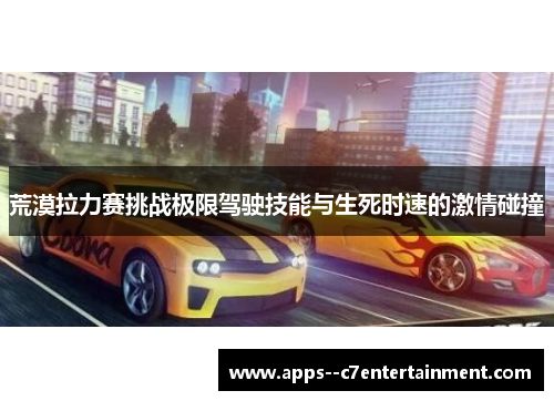 荒漠拉力赛挑战极限驾驶技能与生死时速的激情碰撞