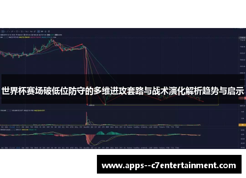 世界杯赛场破低位防守的多维进攻套路与战术演化解析趋势与启示