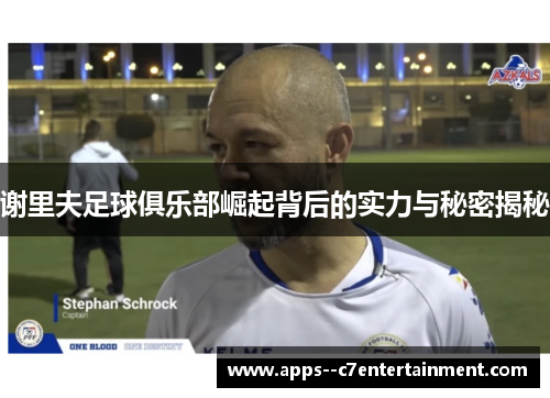 谢里夫足球俱乐部崛起背后的实力与秘密揭秘