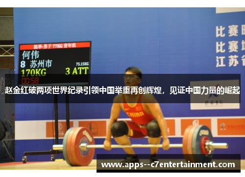 赵金红破两项世界纪录引领中国举重再创辉煌，见证中国力量的崛起