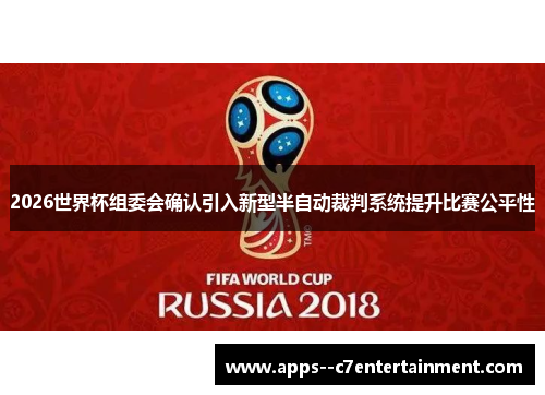 2026世界杯组委会确认引入新型半自动裁判系统提升比赛公平性
