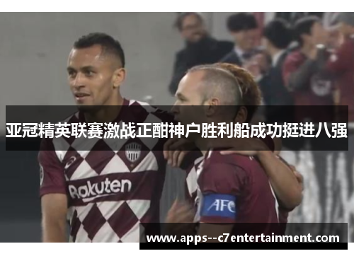 亚冠精英联赛激战正酣神户胜利船成功挺进八强