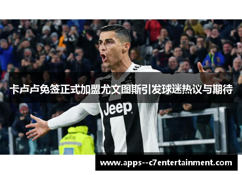 卡卢卢免签正式加盟尤文图斯引发球迷热议与期待