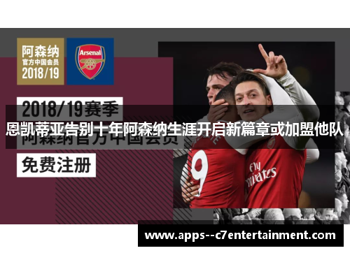 恩凯蒂亚告别十年阿森纳生涯开启新篇章或加盟他队