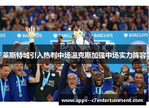 莱斯特城引入热刺中场温克斯加强中场实力阵容
