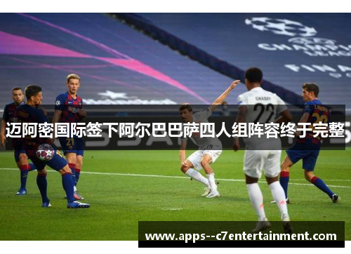 迈阿密国际签下阿尔巴巴萨四人组阵容终于完整