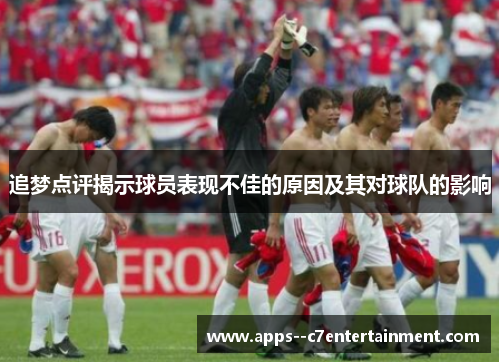 追梦点评揭示球员表现不佳的原因及其对球队的影响