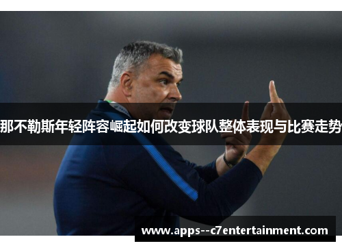 那不勒斯年轻阵容崛起如何改变球队整体表现与比赛走势