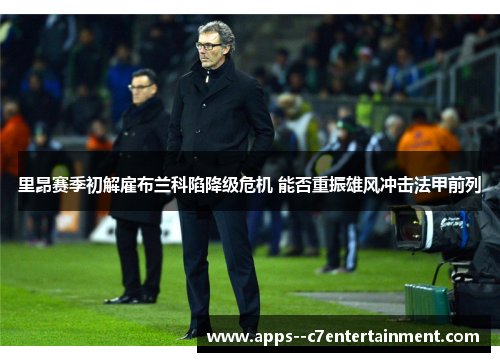里昂赛季初解雇布兰科陷降级危机 能否重振雄风冲击法甲前列