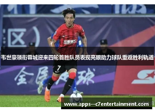 韦世豪领衔蓉城迎来四轮首胜队员表现亮眼助力球队重返胜利轨道