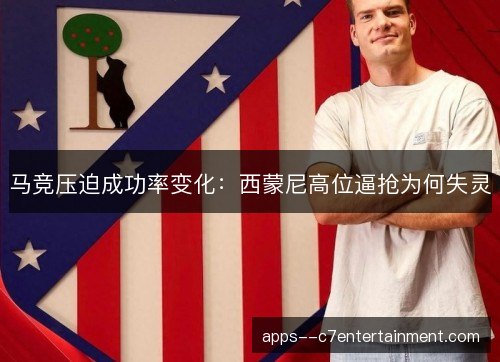 马竞压迫成功率变化：西蒙尼高位逼抢为何失灵